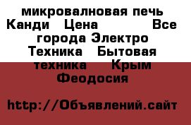 микровалновая печь Канди › Цена ­ 1 500 - Все города Электро-Техника » Бытовая техника   . Крым,Феодосия